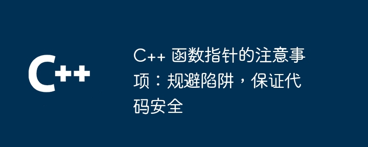 C++ 函数指针的注意事项：规避陷阱，保证代码安全