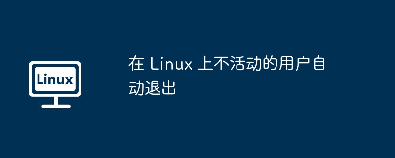 在 Linux 上不活动的用户自动退出