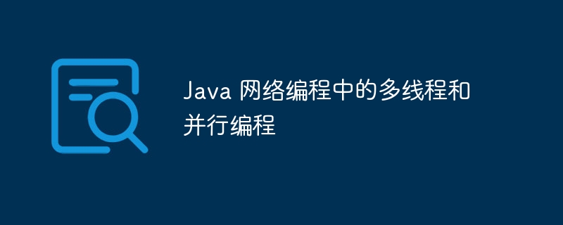 Java 网络编程中的多线程和并行编程