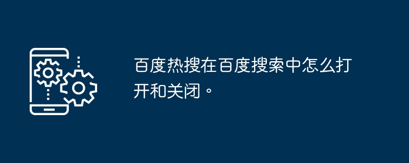 百度热搜在百度搜索中怎么打开和关闭。