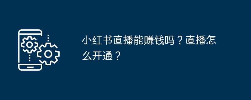 小红书直播能赚钱吗？直播怎么开通？