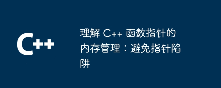 理解 C++ 函数指针的内存管理：避免指针陷阱