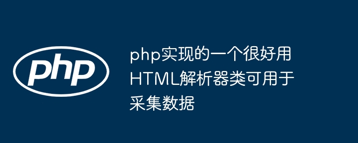 php实现的一个很好用HTML解析器类可用于采集数据