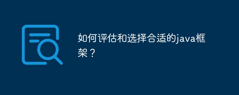 如何评估和选择合适的java框架？