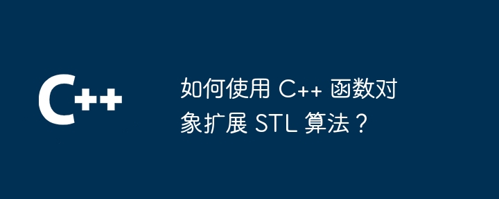 如何使用 C++ 函数对象扩展 STL 算法？