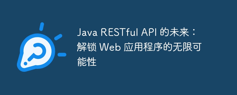 Java RESTful API 的未来：解锁 Web 应用程序的无限可能性