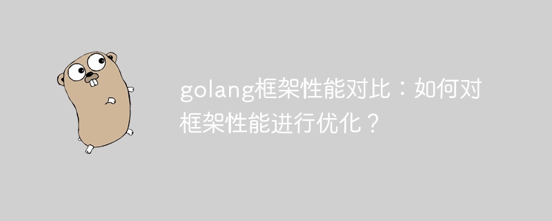 golang框架性能对比：如何对框架性能进行优化？