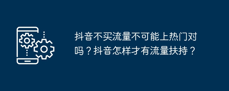 抖音不买流量不可能上热门对吗？抖音怎样才有流量扶持？