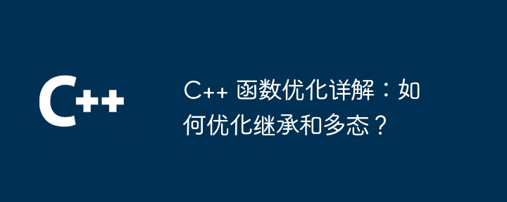 C++ 函数优化详解：如何优化继承和多态？