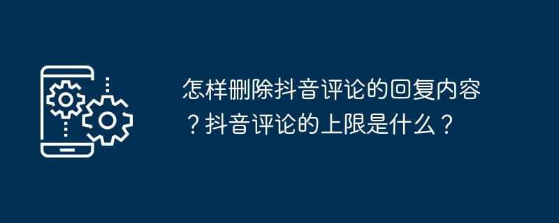 如何清除抖音评论中的回复？抖音评论的最大数量是多少？