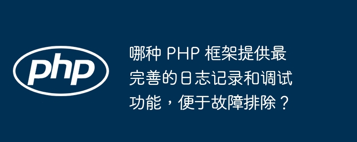 哪种 PHP 框架提供最完善的日志记录和调试功能，便于故障排除？