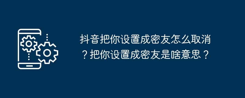 如何取消在抖音设置某人为密友？什么是在抖音设置某人为密友的含义？