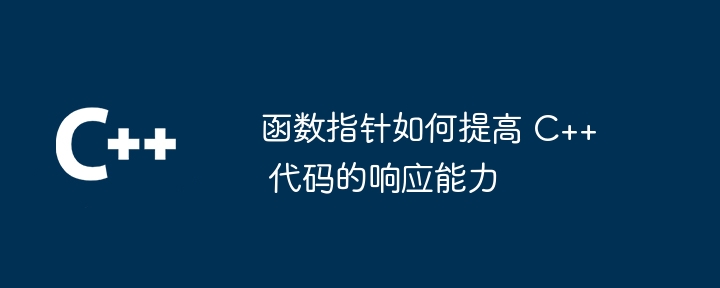 函数指针如何提高 C++ 代码的响应能力