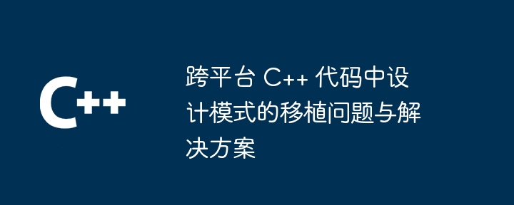 跨平台 C++ 代码中设计模式的移植问题与解决方案