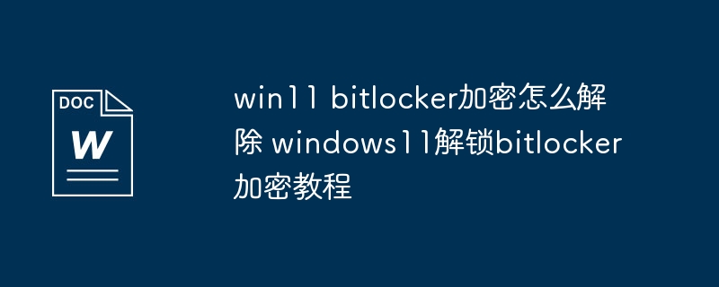 win11 bitlocker加密怎么解除 windows11解锁bitlocker加密教程