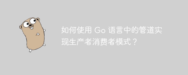 如何使用 Go 语言中的管道实现生产者消费者模式？