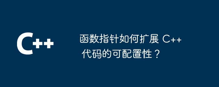 函数指针如何扩展 C++ 代码的可配置性？