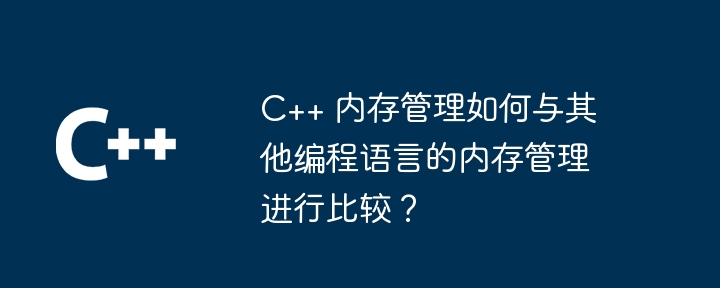 C++ 内存管理如何与其他编程语言的内存管理进行比较？