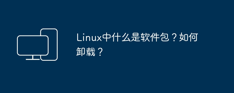 Linux中什么是软件包？如何卸载？