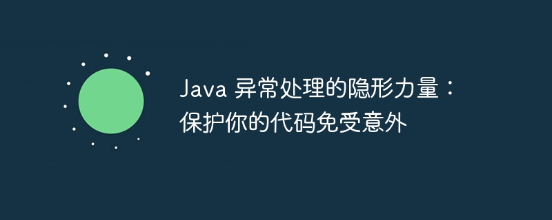 Java 异常处理的隐形力量：保护你的代码免受意外