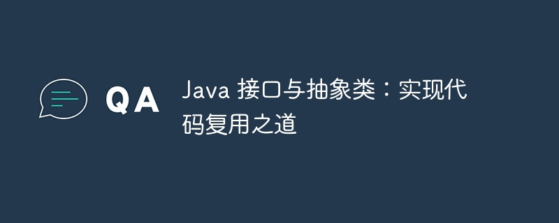 Java 接口与抽象类：实现代码复用之道