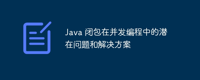 Java 闭包在并发编程中的潜在问题和解决方案