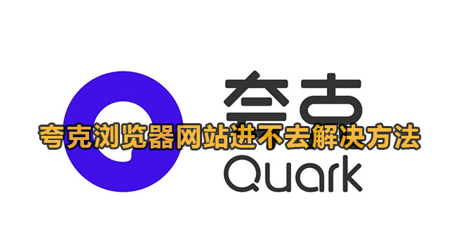 夸克浏览器无法进入网站怎么办？夸克浏览器网站进不去解决方法