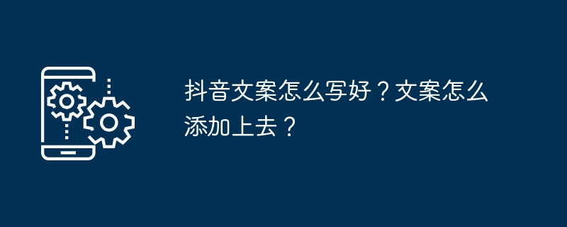 抖音文案怎么写好？文案怎么添加上去？