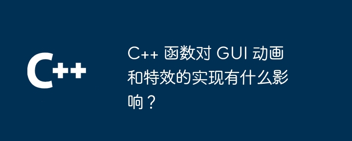 C++ 函数对 GUI 动画和特效的实现有什么影响？