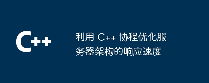 利用 C++ 协程优化服务器架构的响应速度