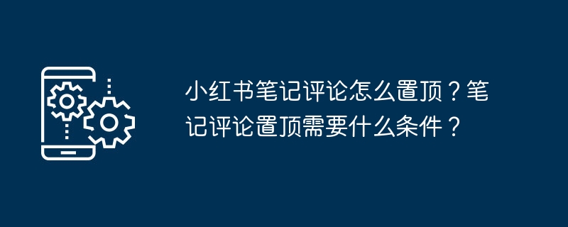 小红书笔记评论怎么置顶？笔记评论置顶需要什么条件？