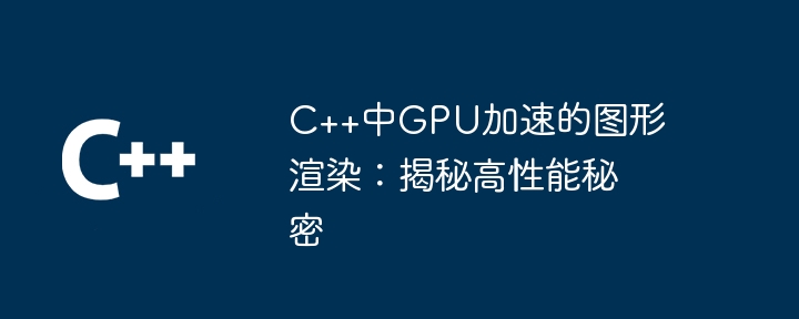 C++中GPU加速的图形渲染：揭秘高性能秘密