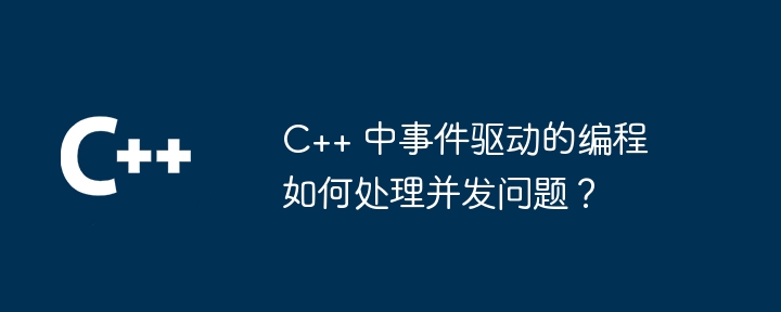 C++ 中事件驱动的编程如何处理并发问题？