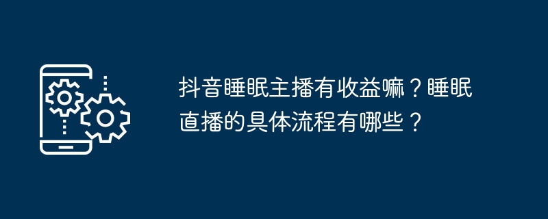 抖音睡眠主播有收益嘛？睡眠直播的具体流程有哪些？