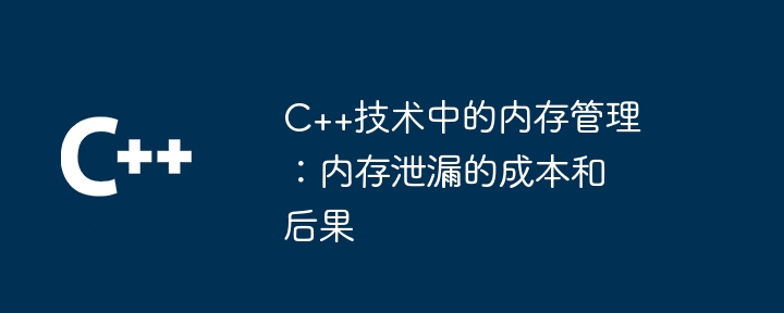 C++技术中的内存管理：内存泄漏的成本和后果