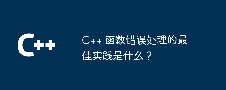 C++ 函数错误处理的最佳实践是什么？