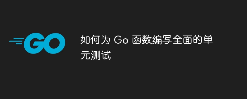 如何为 Go 函数编写全面的单元测试