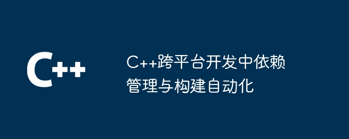 C++跨平台开发中依赖管理与构建自动化