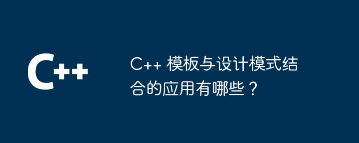 C++ 模板与设计模式结合的应用有哪些？