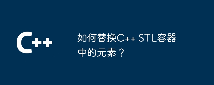 如何替换C++ STL容器中的元素？