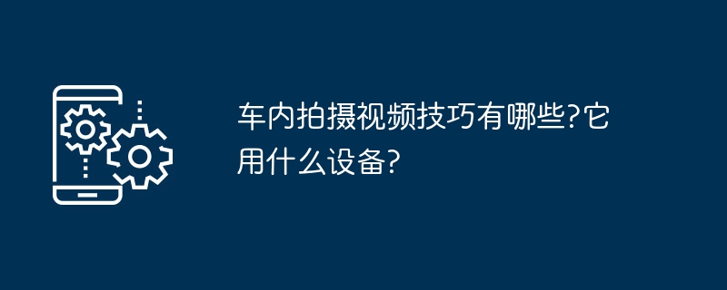 车内拍摄视频技巧有哪些?它用什么设备?