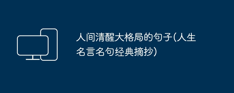 人间清醒大格局的句子(人生名言名句经典摘抄)