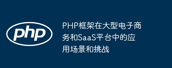 PHP框架在大型电子商务和SaaS平台中的应用场景和挑战