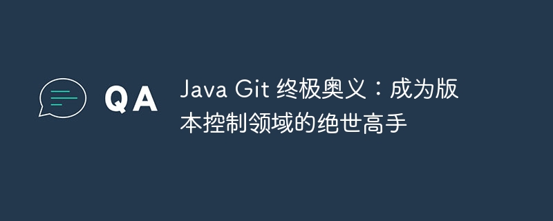 Java Git 终极奥义：成为版本控制领域的绝世高手