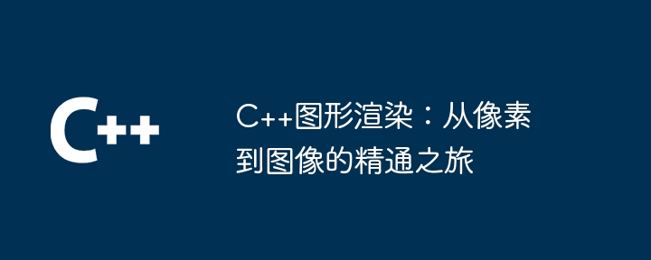 C++图形渲染：从像素到图像的精通之旅