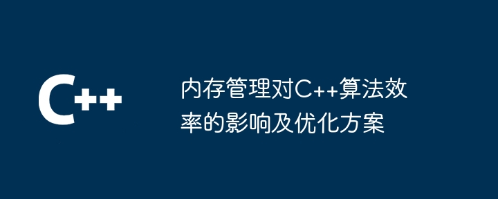 内存管理对C++算法效率的影响及优化方案