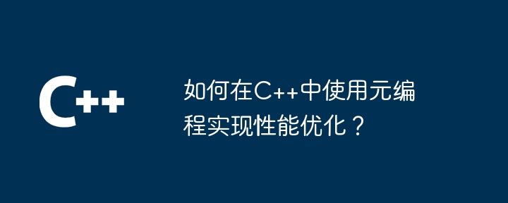 如何在C++中使用元编程实现性能优化？