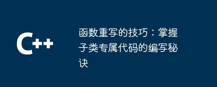 函数重写的技巧：掌握子类专属代码的编写秘诀