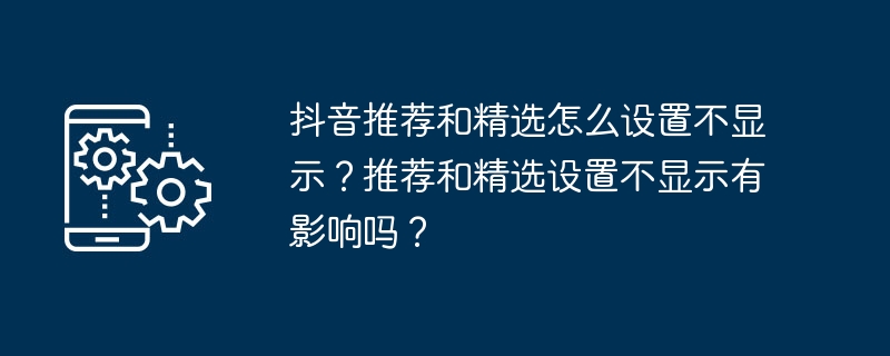 抖音推荐和精选怎么设置不显示？推荐和精选设置不显示有影响吗？