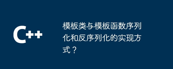 模板类与模板函数序列化和反序列化的实现方式？